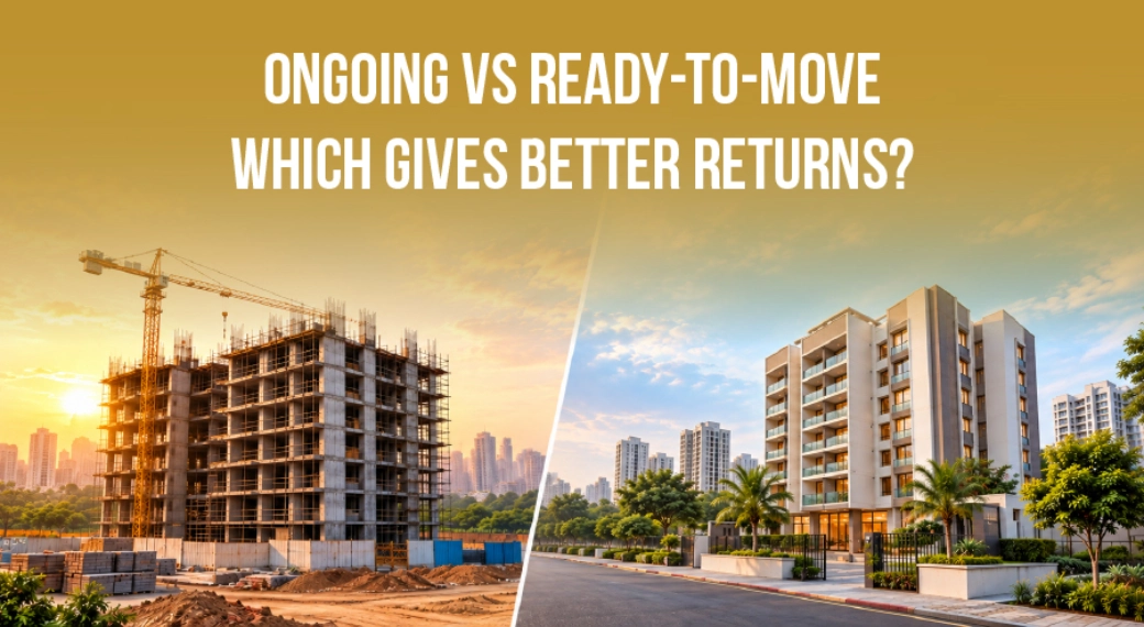 Ongoing vs Ready-to-Move Projects: Which Property Investment Offers Better Returns?
